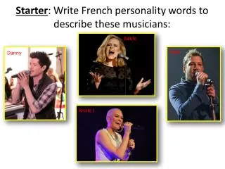Starter : Write French personality words to describe these musicians: