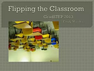 Flipping the Classroom GradSTEP 2013 Emily Marshall