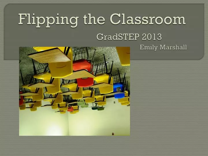 flipping the classroom gradstep 2013 emily marshall