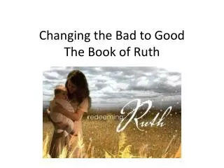Changing the Bad to Good The Book of Ruth