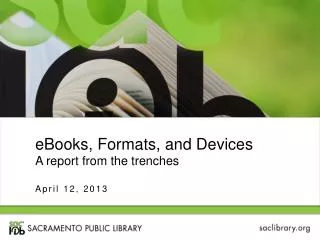 eBooks, Formats , and D evices A report from the trenches April 12, 2013