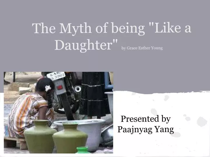 the myth of being like a daughter by grace esther young presented by paajnyag yang