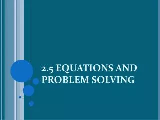 2.5 EQUATIONS AND PROBLEM SOLVING
