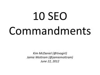 10 SEO Commandments Kim McDaniel (@ tivogirl ) Jamie Mottram (@ jamiemottram ) June 22, 2012