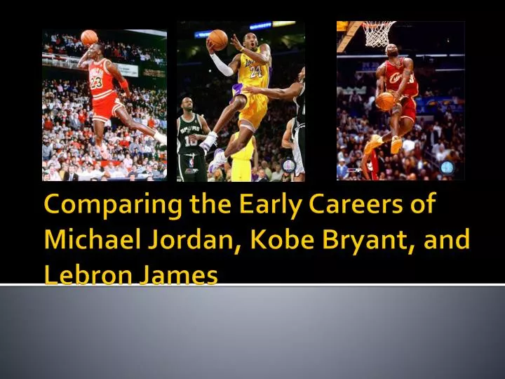 comparing the early careers of michael jordan kobe bryant and lebron james