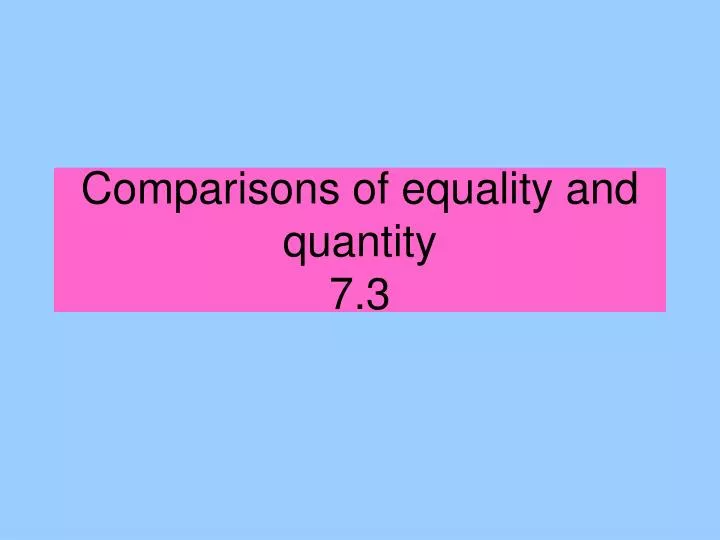 comparisons of equality and quantity 7 3