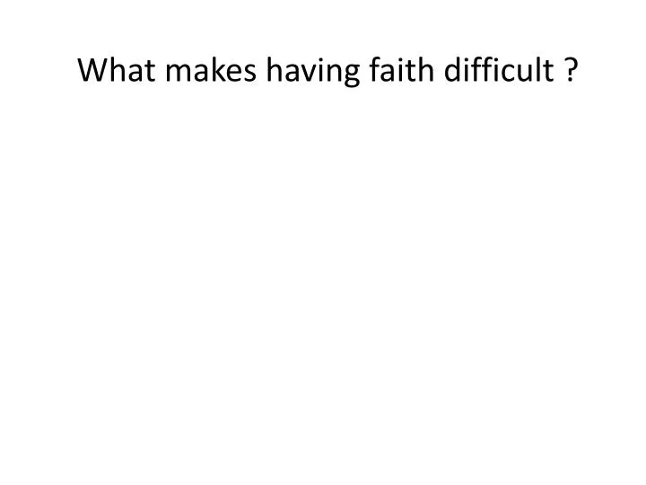 what makes having faith difficult