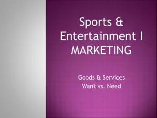 Sports &amp; Entertainment I MARKETING Goods &amp; Services Want vs. Need