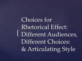 Choices for Rhetorical Effect: Different Audiences, Different Choices: &amp; Articulating Style