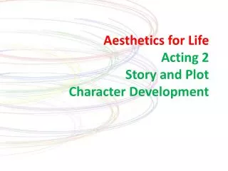 Aesthetics for Life Acting 2 Story and Plot Character Development