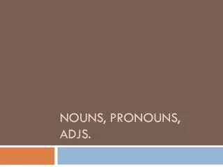Nouns, Pronouns, adjs.