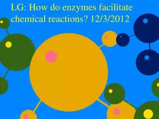 LG: How do enzymes facilitate chemical reactions? 12/3/2012