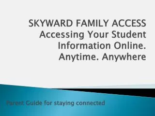 SKYWARD FAMILY ACCESS Accessing Your Student Information Online. Anytime. Anywhere