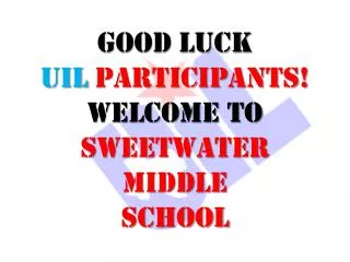 GOOD LUCK UIL PARTICIPANTS! WELCOME TO Sweetwater Middle SCHOOL