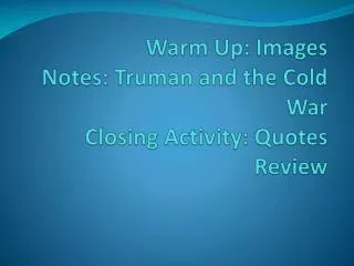 Warm Up: Images Notes: Truman and the Cold War Closing Activity: Quotes Review