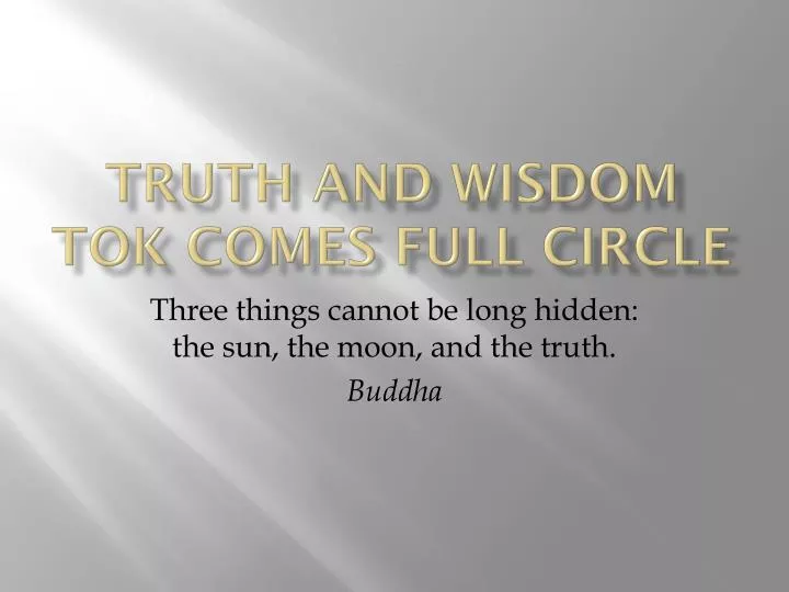 truth and wisdom tok comes full circle