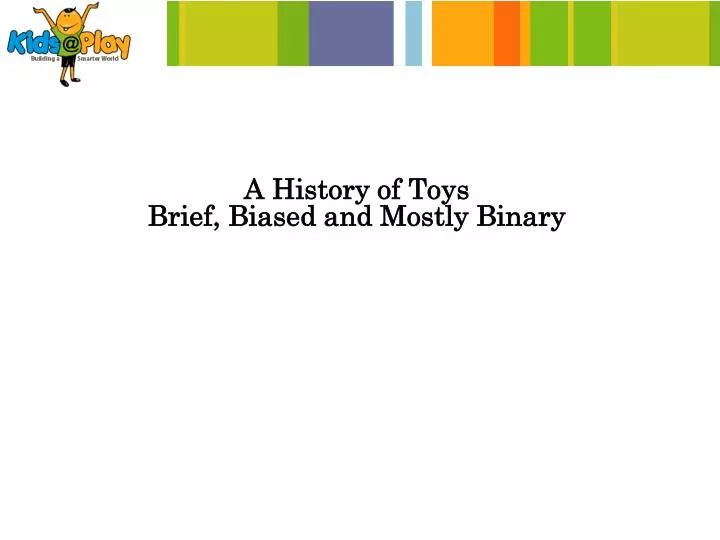 a history of toys brief biased and mostly binary