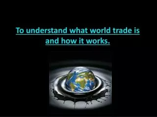 To understand what world trade is and how it works.