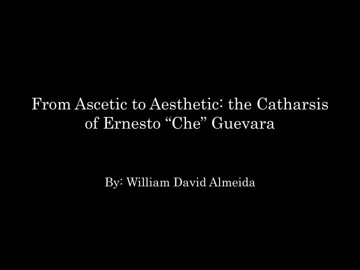 from ascetic to aesthetic the catharsis of ernesto che guevara