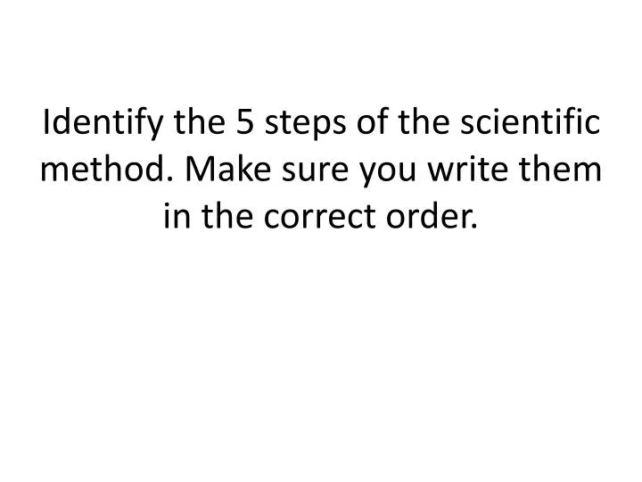 identify the 5 steps of the scientific method make sure you write them in the correct order