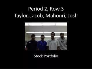 Period 2, Row 3 Taylor, Jacob, Mahonri , Josh
