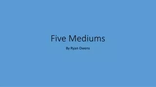 Five Mediums
