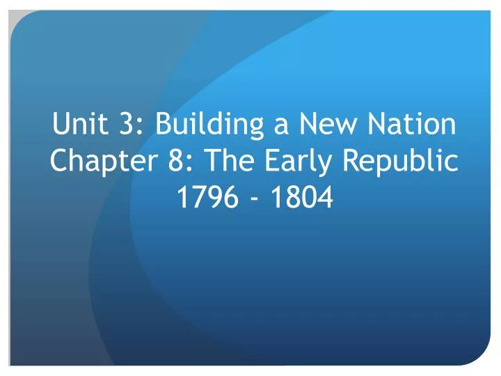 unit 3 building a new nation chapter 8 the early republic 1796 1804