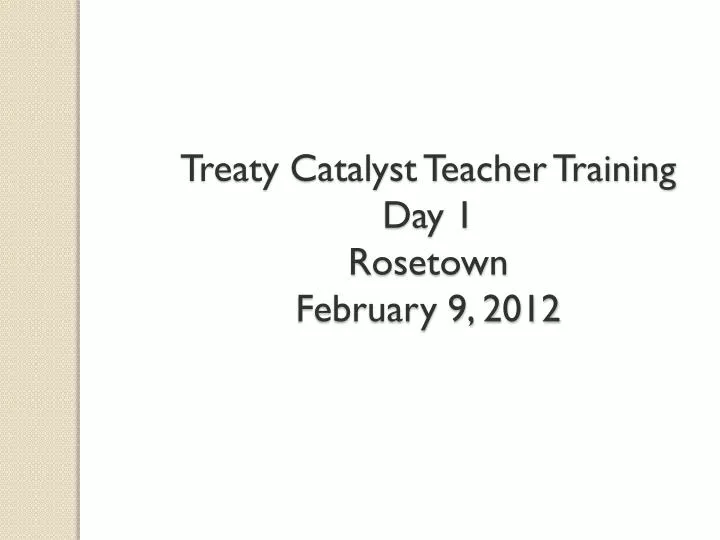 treaty catalyst teacher training day 1 rosetown february 9 2012