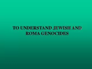 TO UNDERSTAND JEWISH AND ROMA GENOCIDES