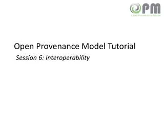 Open Provenance Model Tutorial Session 6: Interoperability