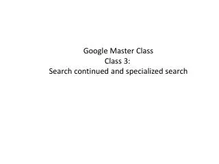 Google Master Class Class 3: Search continued and specialized search