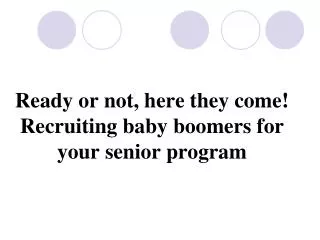 Ready or not, here they come! Recruiting baby boomers for your senior program