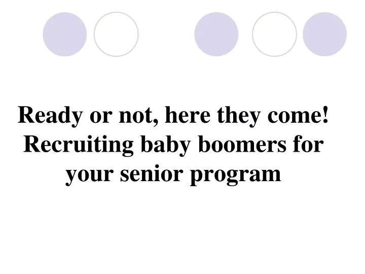 ready or not here they come recruiting baby boomers for your senior program