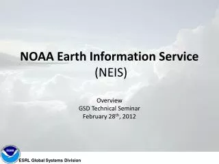 NOAA Earth Information Service (NEIS) Overview GSD Technical Seminar February 28 th , 2012