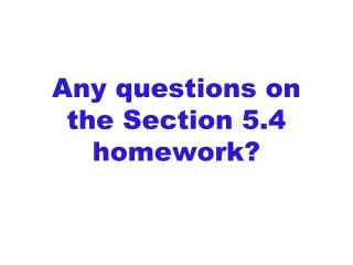 Any questions on the Section 5.4 homework?