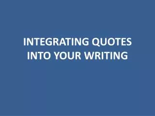 INTEGRATING QUOTES INTO YOUR WRITING