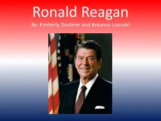 Ronald Reagan By: Kimberly Deabner and Breanna Lincoski