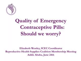 Quality of Emergency Contraceptive Pills: Should we worry? Elizabeth Westley, ICEC Coordinator