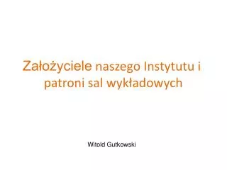 Założyciele naszego Instytutu i patroni sal wykładowych Witold Gutkowski