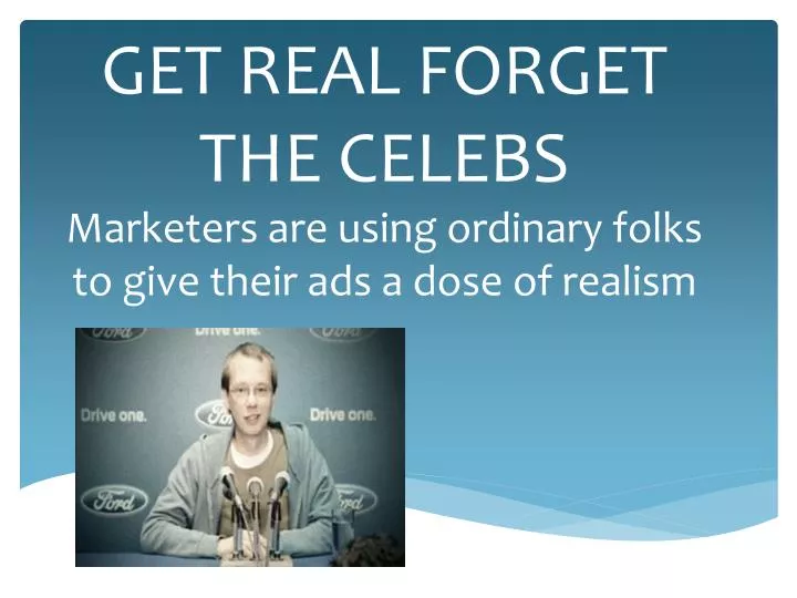 get real forget the celebs marketers are using ordinary folks to give their ads a dose of realism