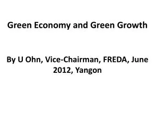 Green Economy and Green Growth By U Ohn , Vice-Chairman, FREDA, June 2012, Yangon