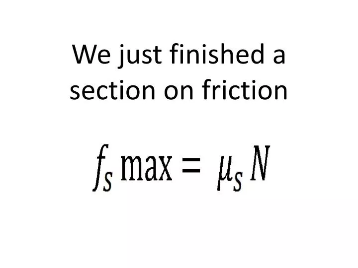 we just finished a section on friction
