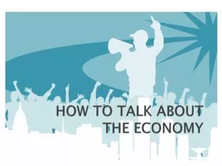 HOW TO TALK ABOUT THE ECONOMY