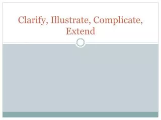 Clarify, Illustrate, Complicate, Extend