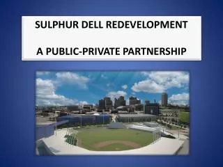 SULPHUR DELL REDEVELOPMENT A PUBLIC-PRIVATE PARTNERSHIP