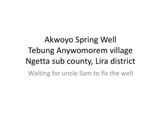 Akwoyo Spring Well Tebung Anywomorem village Ngetta sub county, Lira district