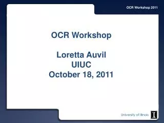 OCR Workshop Loretta Auvil UIUC October 18, 2011