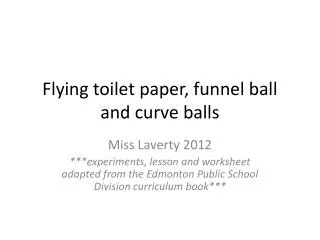 Flying toilet paper, funnel ball and curve balls