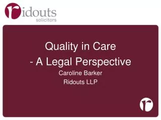 Quality in Care A L egal Perspective Caroline Barker Ridouts LLP
