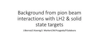 Background from pion beam interactions with LH2 &amp; solid state targets